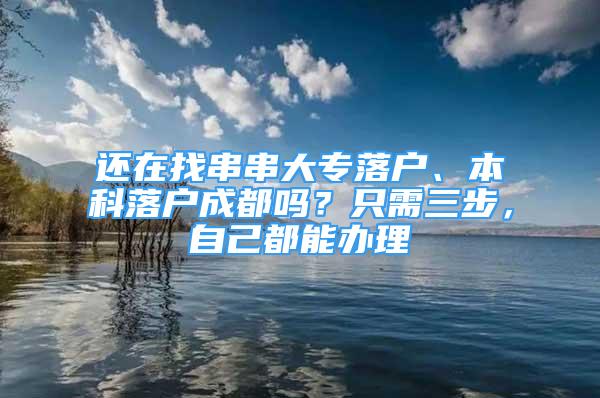 還在找串串大專落戶、本科落戶成都嗎？只需三步，自己都能辦理