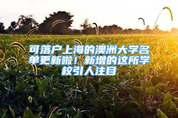 可落戶上海的澳洲大學(xué)名單更新啦！新增的這所學(xué)校引人注目