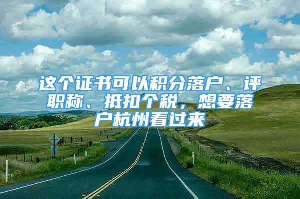 這個證書可以積分落戶、評職稱、抵扣個稅，想要落戶杭州看過來