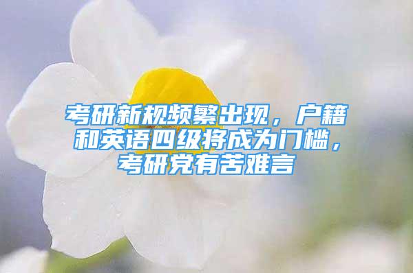 考研新規(guī)頻繁出現(xiàn)，戶籍和英語四級將成為門檻，考研黨有苦難言