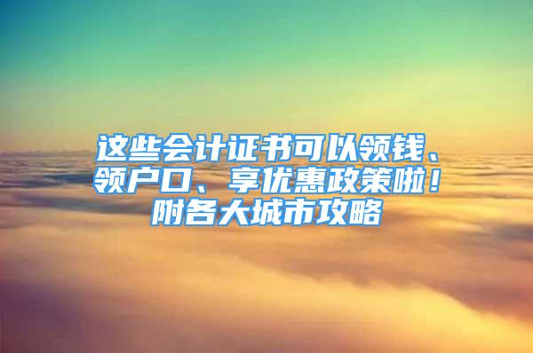 這些會計證書可以領(lǐng)錢、領(lǐng)戶口、享優(yōu)惠政策啦！附各大城市攻略