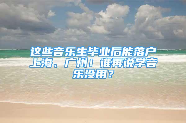 這些音樂生畢業(yè)后能落戶上海、廣州！誰再說學(xué)音樂沒用？