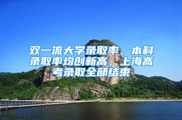 雙一流大學錄取率、本科錄取率均創(chuàng)新高，上海高考錄取全部結(jié)束