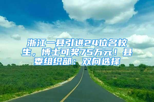 浙江一縣引進24位名校生，博士可獎75萬元！縣委組織部：雙向選擇