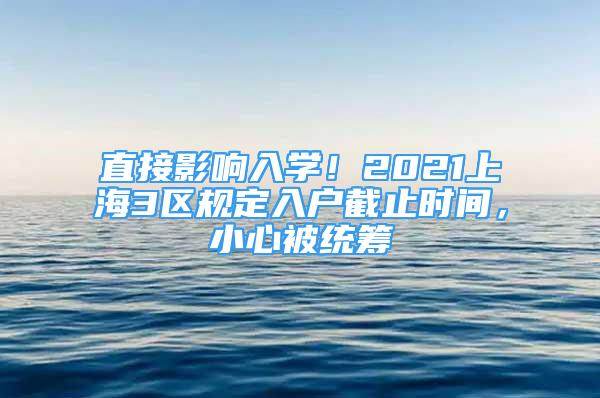 直接影響入學(xué)！2021上海3區(qū)規(guī)定入戶截止時間，小心被統(tǒng)籌