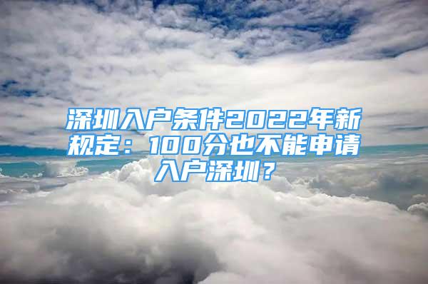 深圳入戶條件2022年新規(guī)定：100分也不能申請入戶深圳？