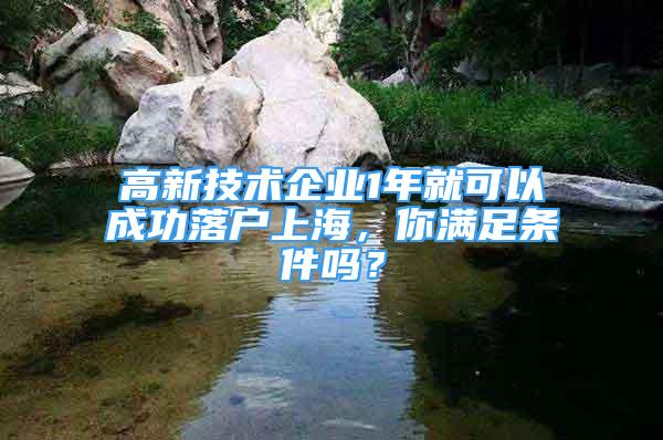 高新技術企業(yè)1年就可以成功落戶上海，你滿足條件嗎？