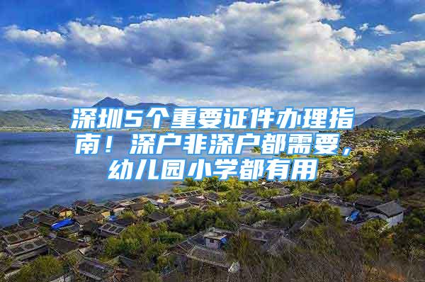 深圳5個重要證件辦理指南！深戶非深戶都需要，幼兒園小學(xué)都有用