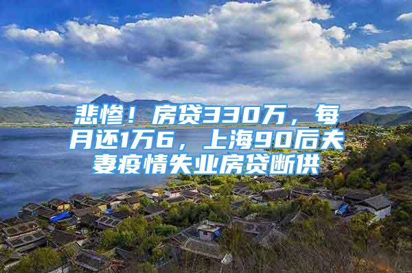 悲慘！房貸330萬(wàn)，每月還1萬(wàn)6，上海90后夫妻疫情失業(yè)房貸斷供