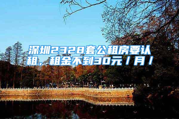 深圳2328套公租房要認租，租金不到30元／月／㎡