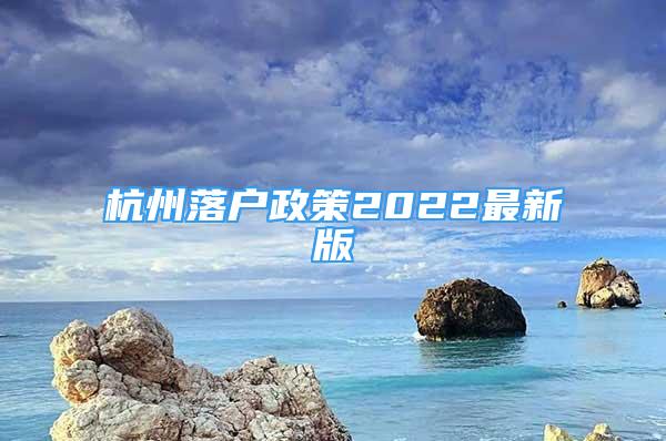 杭州落戶政策2022最新版