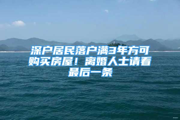 深戶居民落戶滿3年方可購買房屋！離婚人士請看最后一條