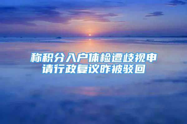 稱積分入戶體檢遭歧視申請行政復(fù)議昨被駁回