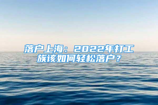 落戶上海：2022年打工族該如何輕松落戶？