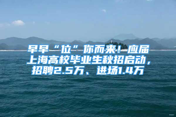 早早“位”你而來！應(yīng)屆上海高校畢業(yè)生秋招啟動，招聘2.5萬、進場1.4萬