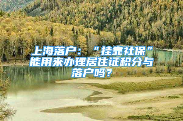 上海落戶：“掛靠社?！蹦苡脕磙k理居住證積分與落戶嗎？