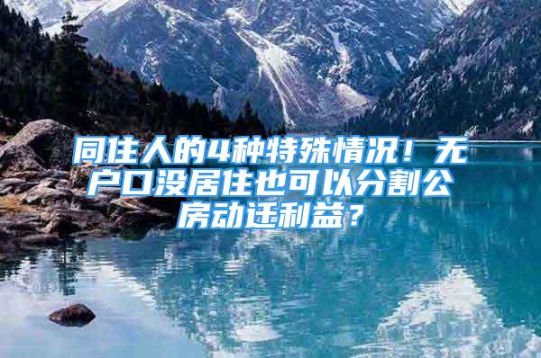 同住人的4種特殊情況！無戶口沒居住也可以分割公房動遷利益？