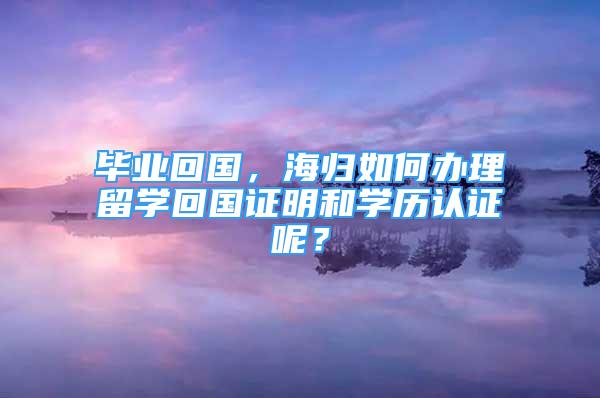 畢業(yè)回國，海歸如何辦理留學回國證明和學歷認證呢？