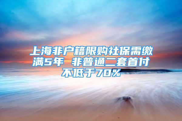 上海非戶籍限購社保需繳滿5年 非普通二套首付不低于70%