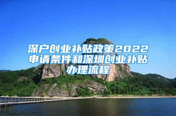 深戶創(chuàng)業(yè)補貼政策2022申請條件和深圳創(chuàng)業(yè)補貼辦理流程