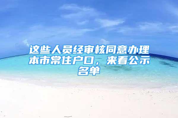 這些人員經(jīng)審核同意辦理本市常住戶口，來看公示名單→