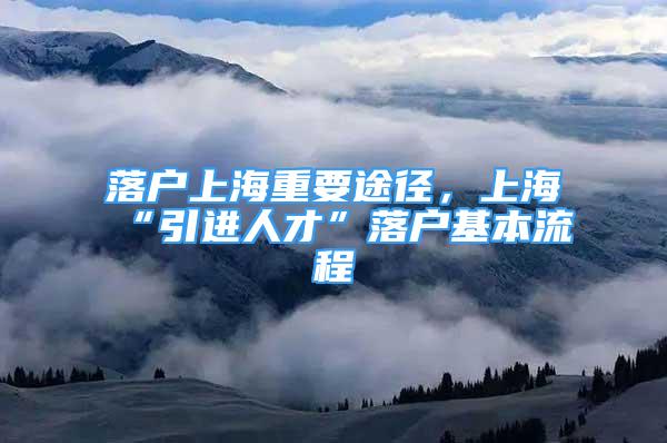 落戶上海重要途徑，上?！耙M(jìn)人才”落戶基本流程