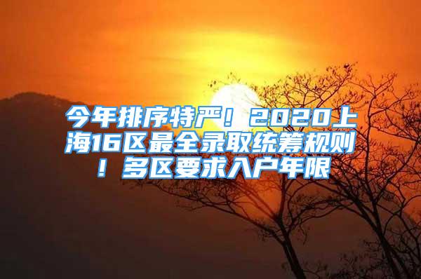 今年排序特嚴(yán)！2020上海16區(qū)最全錄取統(tǒng)籌規(guī)則！多區(qū)要求入戶年限