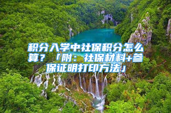 積分入學(xué)中社保積分怎么算？「附：社保材料+參保證明打印方法」