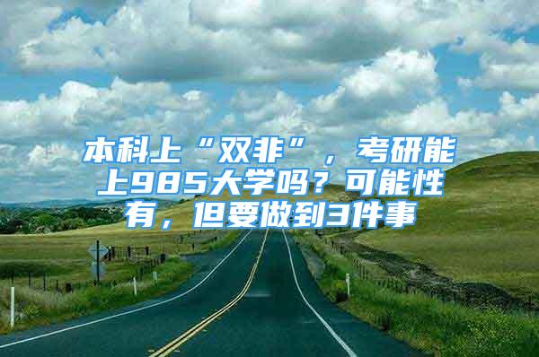 本科上“雙非”，考研能上985大學(xué)嗎？可能性有，但要做到3件事