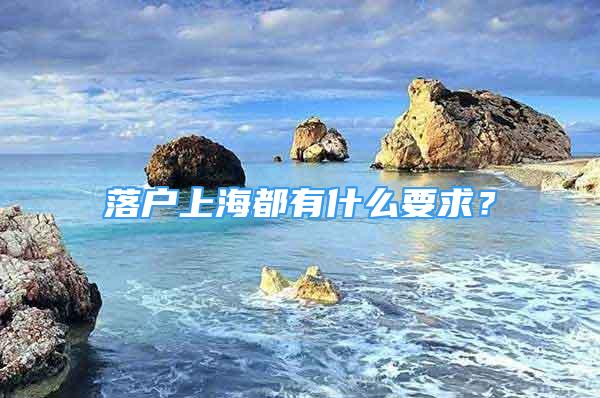 落戶(hù)上海都有什么要求？