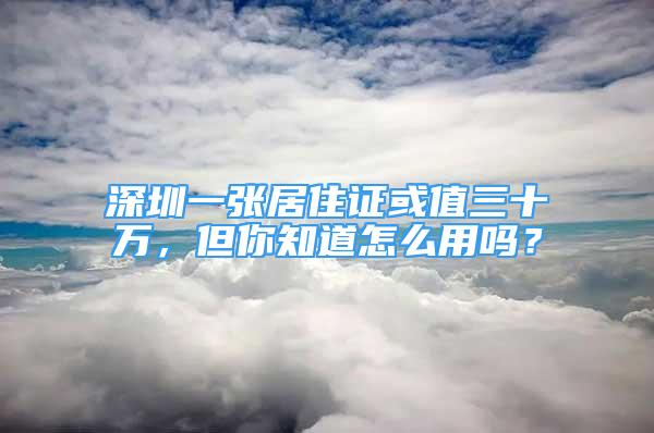 深圳一張居住證或值三十萬，但你知道怎么用嗎？