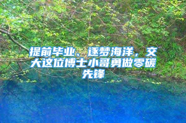 提前畢業(yè)、逐夢(mèng)海洋，交大這位博士小哥勇做零碳先鋒