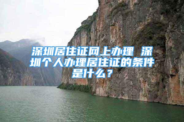 深圳居住證網(wǎng)上辦理 深圳個(gè)人辦理居住證的條件是什么？