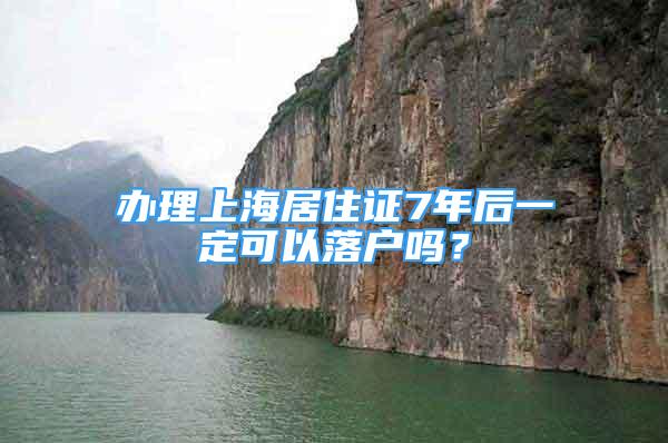 辦理上海居住證7年后一定可以落戶嗎？