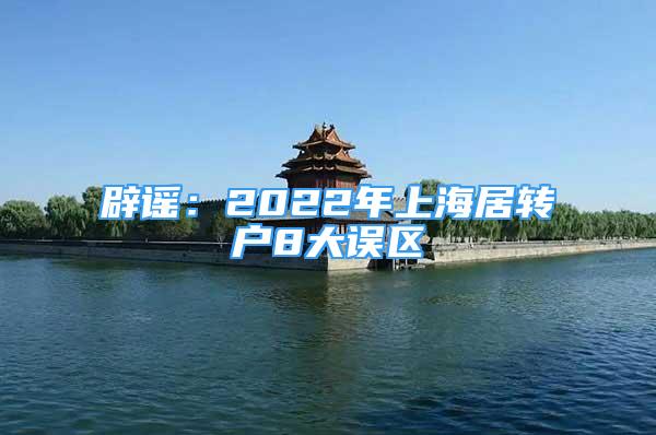 辟謠：2022年上海居轉(zhuǎn)戶8大誤區(qū)