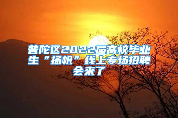 普陀區(qū)2022屆高校畢業(yè)生“揚(yáng)帆”線上專場(chǎng)招聘會(huì)來(lái)了