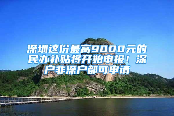 深圳這份最高9000元的民辦補(bǔ)貼將開(kāi)始申報(bào)！深戶(hù)非深戶(hù)都可申請(qǐng)