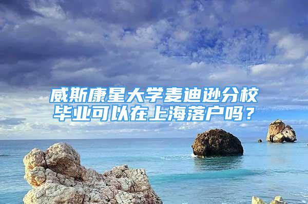 威斯康星大學麥迪遜分校畢業(yè)可以在上海落戶嗎？