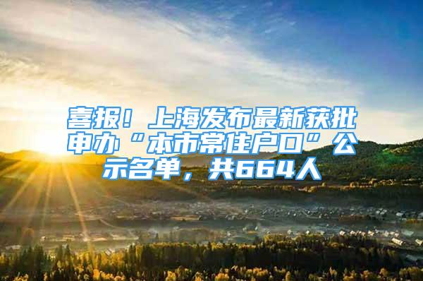 喜報(bào)！上海發(fā)布最新獲批申辦“本市常住戶口”公示名單，共664人