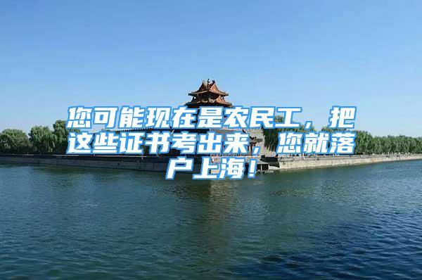 您可能現(xiàn)在是農(nóng)民工，把這些證書考出來，您就落戶上海！