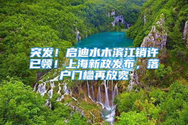 突發(fā)！啟迪水木濱江銷許已領(lǐng)！上海新政發(fā)布，落戶門檻再放寬