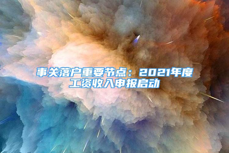 事關落戶重要節(jié)點：2021年度工資收入申報啟動