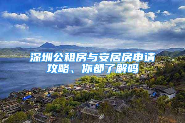 深圳公租房與安居房申請攻略、你都了解嗎