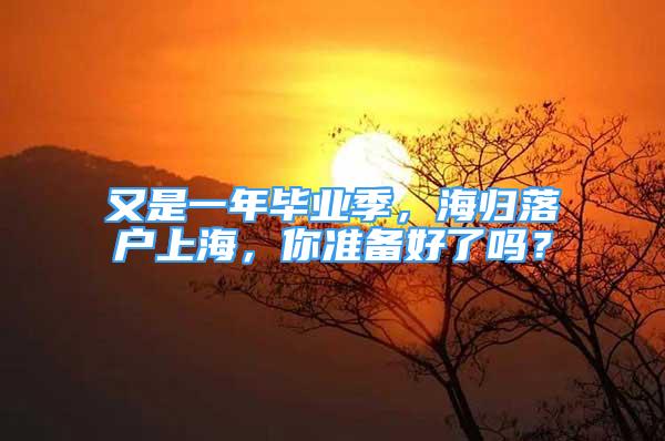 又是一年畢業(yè)季，海歸落戶上海，你準備好了嗎？