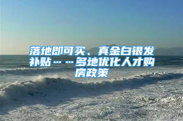 落地即可買、真金白銀發(fā)補(bǔ)貼……多地優(yōu)化人才購房政策