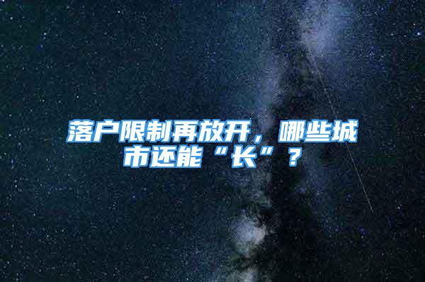 落戶限制再放開，哪些城市還能“長(zhǎng)”？