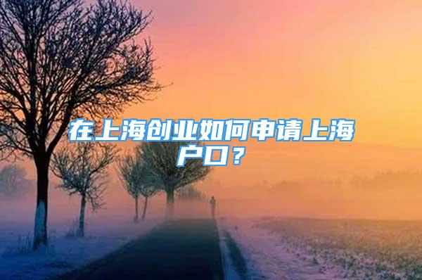 在上海創(chuàng)業(yè)如何申請上海戶口？