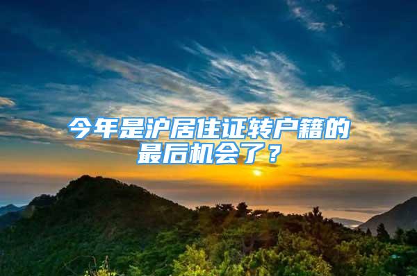 今年是滬居住證轉(zhuǎn)戶籍的最后機(jī)會(huì)了？