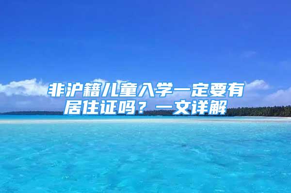 非滬籍兒童入學(xué)一定要有居住證嗎？一文詳解