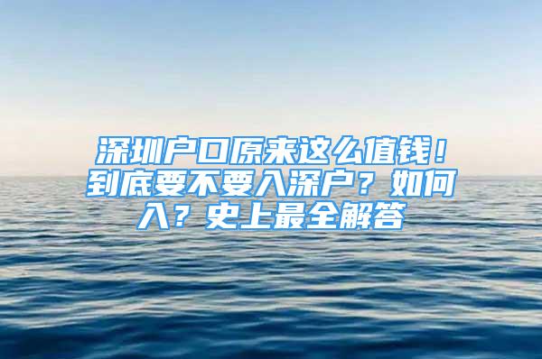 深圳戶口原來這么值錢！到底要不要入深戶？如何入？史上最全解答